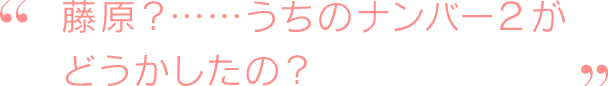 藤原？　……うちの学院の”ナンバー2”がどうかしたの？