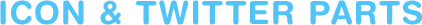 ICON ＆ TWITTER PARTS