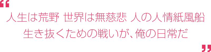 人生は荒野。世界は無慈悲。人の人情紙風船。生き抜くための戦いが、俺の日常だ。