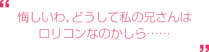 悔しいわ、どうして私の兄さんはロリコンなのかしら……