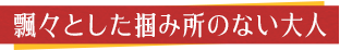 飄々としたつかみどころのない大人
