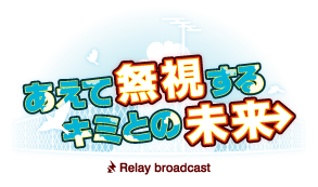 あえて無視するキミとの未来 ～Relay broadcast～