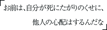 お前は、自分が死にたがりのくせに、他人の心配はするんだな